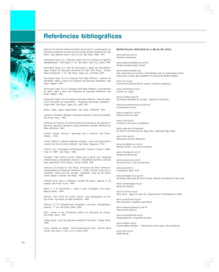 Referências bibliográficas
     Agência de Proteção Ambiental Norte-Americana & Coordenadoria de              Referências eletrônicas e dicas de sites
     Educação Ambiental da Secretaria de Estado do Meio Ambiente de São
     Paulo. Guia didático sobre o lixo no mar. São Paulo: SMA, 1997.               www.agirazul.com.br
                                                                                   (Notícias ambientais)
     Associação Super Eco. Programa Super Eco de Formação de Agentes
     Multiplicadores: Tema Água. 3a. ed. São Paulo: Super Eco, junho 1999.         www.biodiversidadebrasil.com.br
                                                                                   (Projeto Biodiversidade Brasil)
     Associação Super Eco. Guia de Orientação e Apoio aos Educadores:
     Água. Projeto de Educação Ambiental da CBA. UHE Piraju – Projeto              www.biodiversidadla.org
     Básico Ambiental. 1a ed. São Paulo: Super Eco, setembro 2001.                 (Site destinado ao encontro e intercâmbio entre as organizações latino-
                                                                                   americanas e todos que trabalham em defesa da Biodiversidade)
     Associação Super Eco & Fundação SOS Mata Atlântica. Caderno de
     Atividades. Mãos à obra! Um Programa de Educação Ambiental. São               www.cerj.org.br
     Paulo: Adgraf, 1996.                                                          (Centro Excursionista Rio de Janeiro: mutirões ecológicos)

     Associação Super Eco & Fundação SOS Mata Atlântica. Instrumentos              www.comiteitajai.org.br
     de apoio. Mãos à obra! Um Programa de Educação Ambiental. São                 (Comitê do Itajaí)
     Paulo: Adgraf, 1996.
                                                                                   www.curitiba.pr.gov.br
     Associação Super Eco & Fundação SOS Mata Atlântica. Guia de Apoio:            (Prefeitura Municipal de Curitiba - Agência de Notícias)
     Curso Formação de Voluntários – Programa Plantando Cidadania –
     Grupo Abril. São Paulo: Super Eco, julho 2001.                                www.desmatamentozero.ig.com.br
                                                                                   (Campanhas on-line)
     Brotto, Fábio. Jogos Cooperativos. São Paulo: CEPEUSP, 1995.
                                                                                   www.ecoagencia.com.br
     Capeletto, Armando. Biologia e educação ambiental: roteiros de trabalho.      (Informações em rede)
     São Paulo: Ática, 1999.
                                                                                   www.ecoar.org.br
     Comissão de Políticas de Desenvolvimento Sustentável da Agenda 21             (Instituto Ecoar para a Cidadania)
     Nacional. Agenda 21 Brasileira: ações prioritárias. Brasília: Ministério do
     Meio Ambiente, 2002.                                                          www.itaipu.gov.br/aguaboa
                                                                                   (O Direito Constitucional da Água Boa: cultivando Água Boa)
     Cornell, Joseph. Brincar e aprender com a natureza. São Paulo:
     SENAC, 1996.                                                                  www.mma.gov.br
                                                                                   (Ministério do Meio Ambiente)
     Corson, Walter H. Manual Global de ecologia: o que você pode fazer a
     respeito da crise do meio ambiente. São Paulo: Augustus, 1993.                www.mundojovem.com.br
                                                                                   (Mundo Jovem – um jornal de idéias)
     COSTA, L.R.F. “Estratégias de Planejamento. Ciência e Cultura”, 38(8):
     1366-72, SBPC. São Paulo, 1986.                                               www.nossogrupo.com.br
                                                                                   (Grupos de discussão)
     Crivellaro, Carla Valeria Leonini. Ondas que te quero mar: educação
     ambiental para comunidades costeiras - mentalidade marítima: relato de        www.novaescola.com.br
     uma experiência. Porto Alegre: Gestal/ NEMA, 2001.                            (Escola on line: o site do professor)

     Governo do Estado de São Paulo, Secretaria do Meio Ambiente,                  www.peacelink.it
     Coordenadoria de Educação Ambiental - CEAM; Instituto Ecoar para a            (Campanha Água Viva)
     Cidadania. Como fazer um mutirão: Campanha “clean up the world”
     vamos limpar o mundo. São Paulo, 1998.                                        www.pontagrossa.pr.gov.br
                                                                                   (Prefeitura Municipal de Ponta Grossa: Mutirão de limpeza na Vila Cipa)
     Instituto Ecoar para a Cidadania. Desafio das águas. Agenda 21 do
     pedaço. São Paulo: Ecoar, 1998.                                               www.rededasaguas.org.br
                                                                                   (Rede das Águas)
     Matos, F. G & Chiavenato, I. Visão e ação estratégica. São Paulo:
     Makron Books, 1999.                                                           www.riosvivos.org.br
                                                                                   (Rios Vivos - Água foi tema da Campanha da Fraternidade de 2004)
     Oliveira, José Flávio de (coord. geral). Guia pedagógico do lixo.
     São Paulo: Secretaria do Meio Ambiente, 1998.                                 www.riovoluntario.org.br
                                                                                   (Rio voluntário: trabalhos voluntários)
     Oliveira, D. P. R. Planejamento estratégico: conceitos, metodologia e
     práticas. 17ª ed. São Paulo: Atlas, 2002.                                     www.saneamentobasico.com.br
                                                                                   (Saneamento Básico)
     Rizzi, Leonor et alii. Atividades lúdicas na educação da criança.
     São Paulo: Ática, 1987.                                                       www.socioambiental.org.br
                                                                                   (Socioambiental: campanhas on-line)
     Tempo Verde. Curso de educação ambiental. São Paulo: Tempo Verde,
     1994.                                                                         www.uniagua.org.br
                                                                                   (Universidade da Água: – informações sobre água e dicas práticas)
     Vieira, Andrée de Ridder. “Poluicaodas@Guas.Com”. Revista Nova
     Escola. São Paulo, n.160, p.34-6, março 2003.                                 www.wwf.org.br
                                                                                   (WWF-Brasil)



76
 