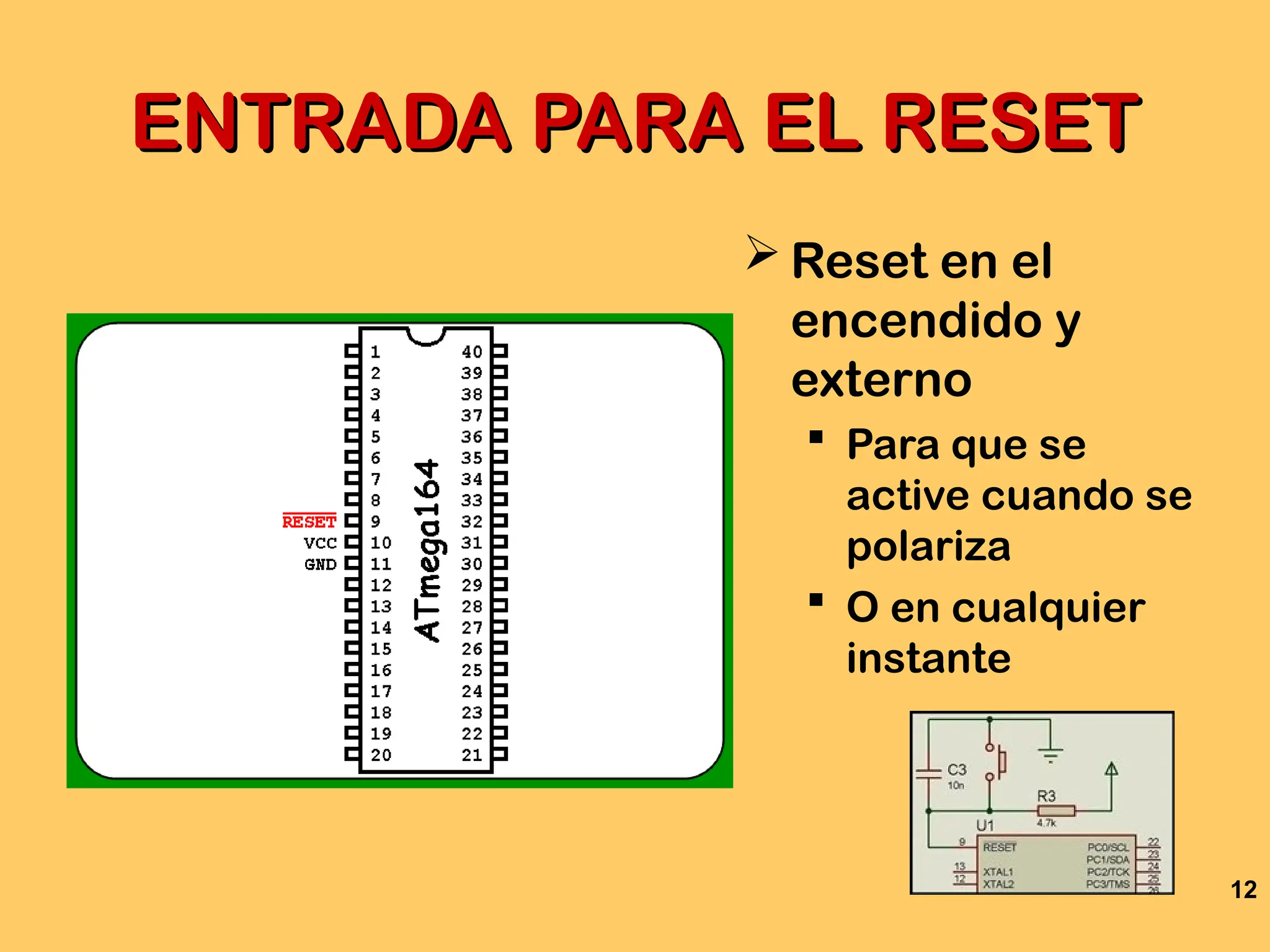 12
ENTRADA PARA EL RESET
ENTRADA PARA EL RESET
 Reset en el
encendido y
externo
 Para que se
active cuando se
polariza
 O en cualquier
instante
 