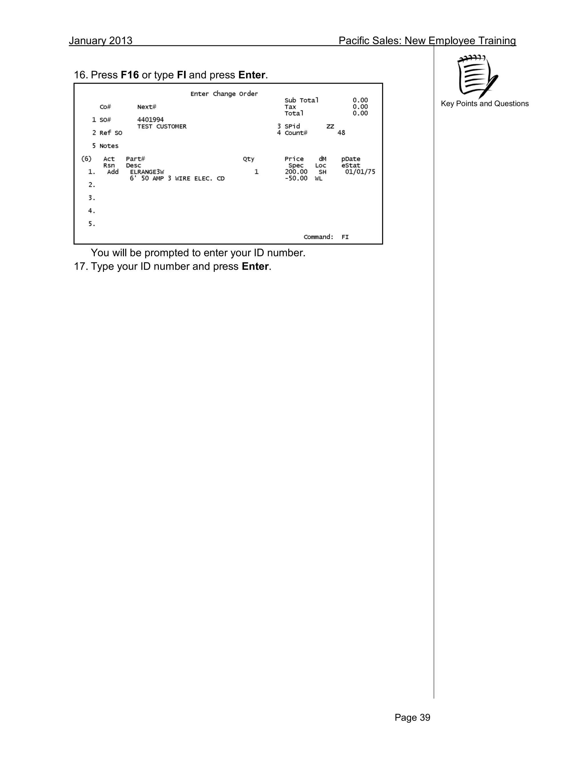 January 2013 Pacific Sales: New Employee Training
Page 39
Key Points and Questions
16. Press F16 or type FI and press Enter.
You will be prompted to enter your ID number.
17. Type your ID number and press Enter.
 