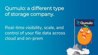 ©Qumulo
Qumulo: a different type
of storage company.
Real-time visibility, scale, and
control of your file data across
cloud and on-prem
 