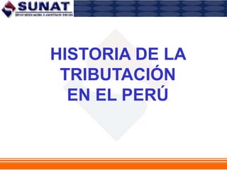HISTORIA DE LA
TRIBUTACIÓN
EN EL PERÚ
 