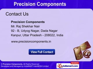 Contact Us
          Precision Components
          Mr. Raj Shekhar Nair
          92 - B, Udyog Nagar, Dada Nagar
       ...