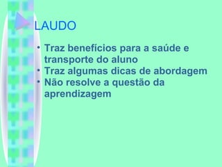 LAUDO Traz benefícios para a saúde e transporte do aluno Traz algumas dicas de abordagem Não resolve a questão da aprendizagem 