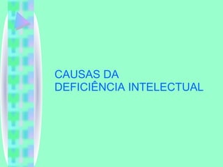 CAUSAS DA  DEFICIÊNCIA INTELECTUAL 