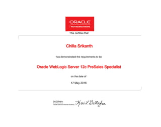 has demonstrated the requirements to be
This certifies that
on the date of
17 May 2016
Oracle WebLogic Server 12c PreSales Specialist
Chilla Srikanth
 