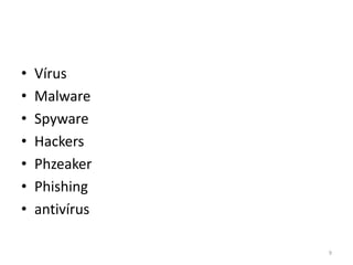 • Vírus
• Malware
• Spyware
• Hackers
• Phzeaker
• Phishing
• antivírus
9
 