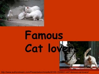 Famous
                       Cat lovers
http://www.authorstream.com/Presentation/mireille30100-1526631-447-famous-cat-lovers/
 