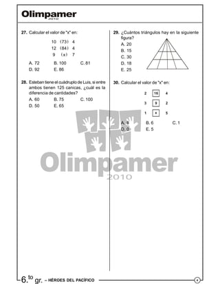 46.to
gr. – HÉROES DEL PACÍFICO
29. ¿Cuántos triángulos hay en la siguiente
figura?
A. 20
B. 15
C. 30
D. 18
E. 25
30. Calcular el valor de "x" en:
2 16 4
3 9 2
1 x 5
A. 8 B. 6 C. 1
D. 0 E. 5
27. Calcular el valor de "x" en:
 
 
 
10 73 4
12 84 4
9 x 7
A. 72 B. 100 C. 81
D. 92 E. 86
28. Esteban tieneel cuádruplode Luis, si entre
ambos tienen 125 canicas, ¿cuál es la
diferencia de cantidades?
A. 60 B. 75 C. 100
D. 50 E. 65
 