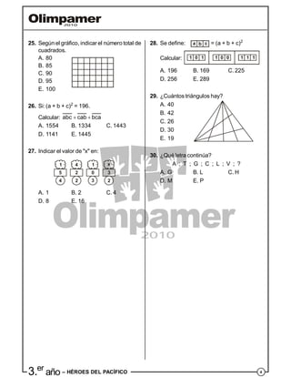 43.er
año – HÉROES DEL PACÍFICO
25. Según el gráfico, indicar el número total de
cuadrados.
A. 80
B. 85
C. 90
D. 95
E. 100
26. Si:(a + b + c)2
= 196.
Calcular: abc cab bca 
A. 1554 B. 1334 C. 1443
D. 1141 E. 1445
27. Indicar el valor de "x" en:
1 4 1 x
5 2 0 3
4 2 3 2
A. 1 B. 2 C. 4
D. 8 E. 16
28. Se define: a b c = (a + b + c)2
Calcular: 1 1 10 0 11 0 1
A. 196 B. 169 C. 225
D. 256 E. 289
29. ¿Cuántos triángulos hay?
A. 40
B. 42
C. 26
D. 30
E. 19
30. ¿Qué letra continúa?
A ; T ; G ; C ; L ; V ; ?
A. G B. L C. H
D. M E. P
 