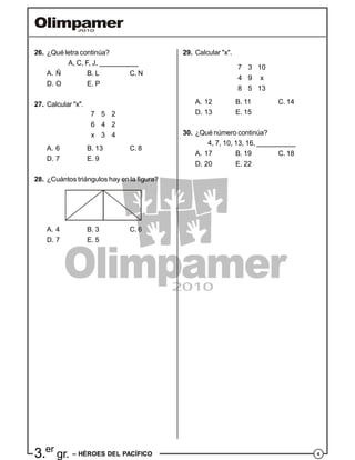 43.er
gr. – HÉROES DEL PACÍFICO
29. Calcular "x".
7 3 10
4 9 x
8 5 13
A. 12 B. 11 C. 14
D. 13 E. 15
30. ¿Qué número continúa?
4, 7, 10, 13, 16, __________
A. 17 B. 19 C. 18
D. 20 E. 22
26. ¿Qué letra continúa?
A, C, F, J, __________
A. Ñ B. L C. N
D. O E. P
27. Calcular "x".
7 5 2
6 4 2
x 3 4
A. 6 B. 13 C. 8
D. 7 E. 9
28. ¿Cuántos triángulos hay en la figura?
A. 4 B. 3 C. 6
D. 7 E. 5
 
