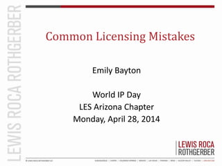 Common Licensing Mistakes
Emily Bayton
World IP Day
LES Arizona Chapter
Monday, April 28, 2014
 