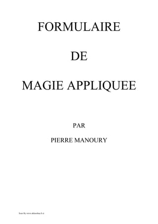 FORMULAIRE

                                  DE

   MAGIE APPLIQUEE

                                   PAR

                              PIERRE MANOURY




Scan By www.akkasshaa.fr.st
 