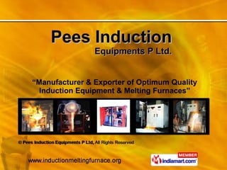 Pees Induction Equipments P Ltd. “ Manufacturer & Exporter of Optimum Quality Induction Equipment & Melting Furnaces” 