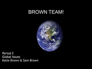 BROWN TEAM!




Period 2
Global Issues
Katie Brown & Sam Brown
 