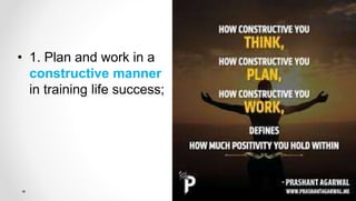 • 1. Plan and work in a
constructive manner
in training life success;
 
