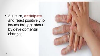 • 2. Learn, anticipate,
and react positively to
issues brought about
by developmental
changes;
 