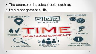 • The counselor introduce tools, such as
• time management skills,
 