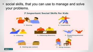 • social skills, that you can use to manage and solve
your problems.
 