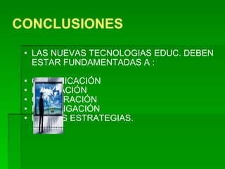 CONCLUSIONES LAS NUEVAS TECNOLOGIAS EDUC. DEBEN ESTAR FUNDAMENTADAS A : COMUNICACIÓN  INNOVACIÓN COOPERACIÓN  INVESTIGACIÓN NUEVAS ESTRATEGIAS. 