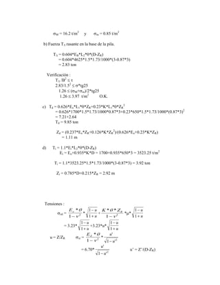 M = 16.2 t/m2
y m = 0.85 t/m2
b) Fuerza T rasante en la base de la pila.
T = 0.604*EB*L2* *(D-ZR)
= 0.604*4625*1.5*1.73/1000*(3-0.87*3)
= 2.83 ton
Verificación :
T /B2
2.83/1.52
*tg25
1.26 ( M+ m)/2*tg25
1.26 3.97 t/m2
O.K.
c) Td = 0.626*Eo*L1* *ZR+0.23*K*L1* *ZR
2
= 0.626*1700*1.5*1.73/1000*0.87*3+0.23*650*1.5*1.73/1000*(0.87*3)2
= 7.21+2.64
Td = 9.85 ton
Zd = (0.237*Eo*ZR+0.126*K*ZR
2
)/(0.626*Eo+0.23*K*ZR)
= 1.11 m
d) Ti = 1.1*Ei*L2* *(D-ZR)
Ei = Eo+0.935*K*D = 1700+0.935*650*3 = 3523.25 t/m2
Ti = 1.1*3523.25*1.5*1.73/1000*(3-0.87*3) = 3.92 ton
Zi = 0.785*D+0.215*ZR = 2.92 m
Tensiones :
zd =
Eo *
1 2 *
1
1
u
u
+
K ZR
* *
1 2 * *
1
1
u
u
= 3.23*
1
1
u
u
+3.23*u*
1
1
u
u
u = Z/ZR zi =
EZ *
1 2 *
u
u
'
'
1 2
= 6.70*
u
u
'
'
1 2
u‟ = Z‟/(D-ZR)
 