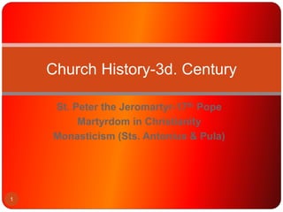 St. Peter the Jeromartyr-17th Pope
Martyrdom in Christianity
Monasticism (Sts. Antonius & Pula)
Church History-3d. Century
1
 
