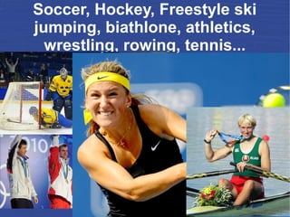 Soccer, Hockey, Freestyle ski
jumping, biathlone, athletics,
wrestling, rowing, tennis...
 