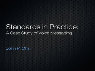 Standards in Practice:Standards in Practice:
A Case Study of Voice MessagingA Case Study of Voice Messaging
John P. ChinJohn P. Chin
 