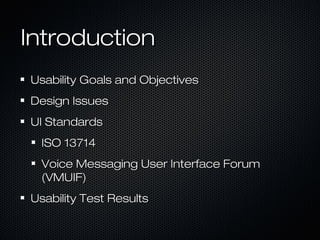 IntroductionIntroduction
Usability Goals and ObjectivesUsability Goals and Objectives
Design IssuesDesign Issues
UI StandardsUI Standards
ISO 13714ISO 13714
Voice Messaging User Interface ForumVoice Messaging User Interface Forum
(VMUIF)(VMUIF)
Usability Test ResultsUsability Test Results
 