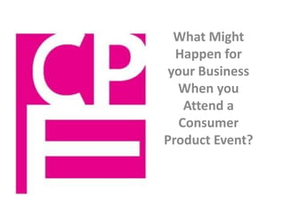 What Might
Happen for
your Business
When you
Attend a
Consumer
Product Event?
 