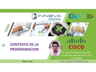 Dr. Ing. Uriel Quispe Mamani
Certificador Internacional CISCO
CIP. 106469
Puno – Perú Email: ingurielinnovar@Gmail.com
CONTEXTO DE LA
PROGRAMACION
 