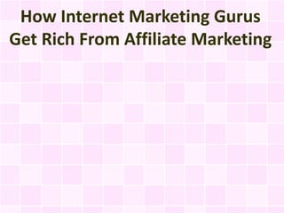 How Internet Marketing Gurus
Get Rich From Affiliate Marketing
 