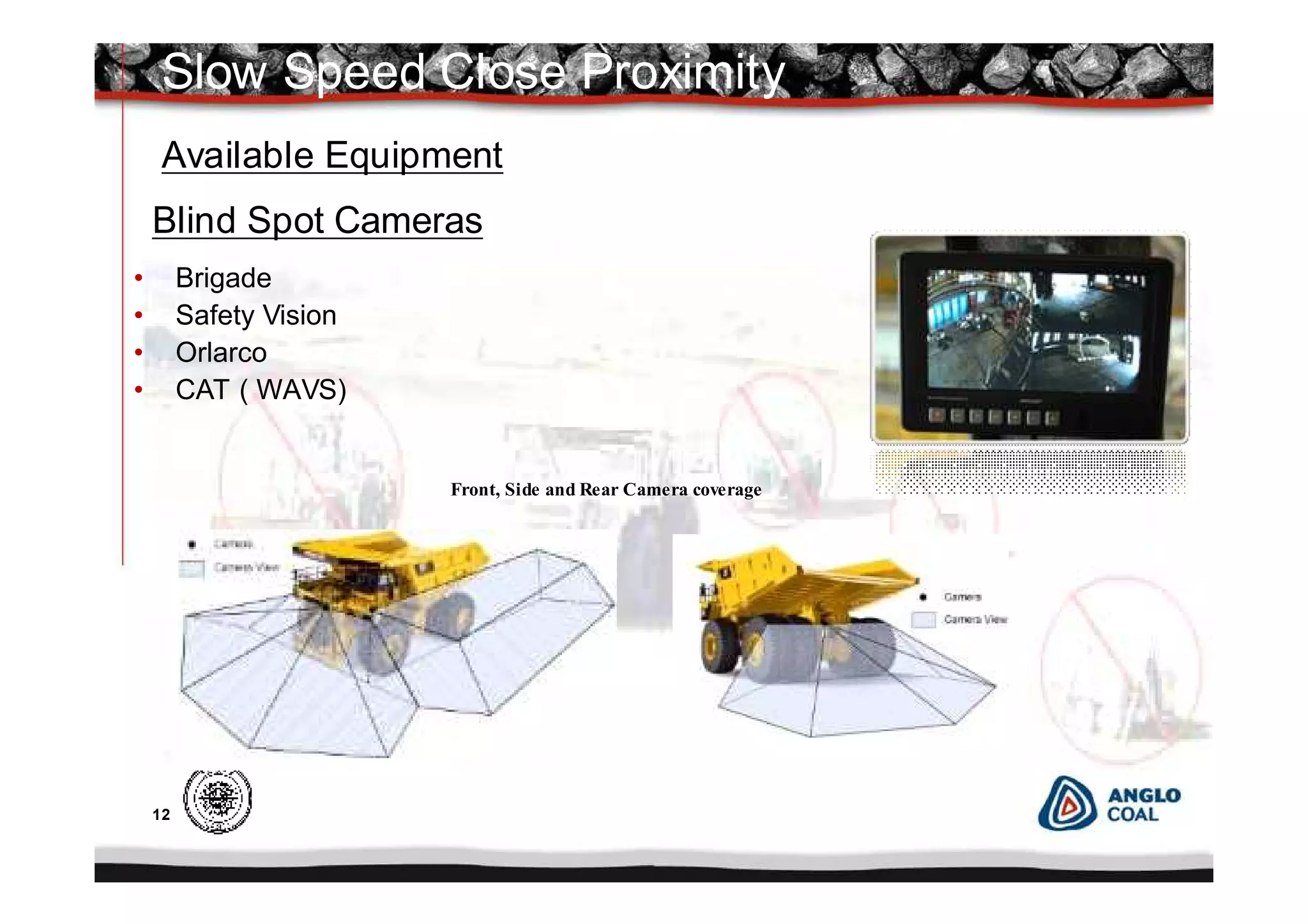12
Available Equipment
Front, Side and Rear Camera coverage
• Brigade
• Safety Vision
• Orlarco
• CAT ( WAVS)
Slow Speed Close Proximity
Blind Spot Cameras
 