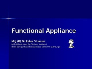 Functional Appliance
Mej (B) Dr Akbar S Hussin
BDS (Malaya), Grad Dip Clin Dent (Adelaide)
D Clin Dent (Orthodontics)(Adelaide), MOrth RCS (Edinburgh)
 