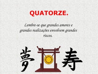 QUATORZE . Lembre-se que grandes amores e grandes realizações envolvem grandes riscos.  