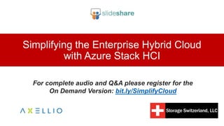 Simplifying the Enterprise Hybrid Cloud
with Azure Stack HCI
For complete audio and Q&A please register for the
On Demand Version: bit.ly/SimplifyCloud
 