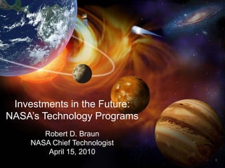 Investments in the Future:
NASA’s Technology Programs
        Robert D. Braun
     NASA Chief Technologist
         April 15, 2010
                               1
 