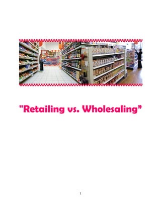 "Retailing vs. Wholesaling”




             1
 