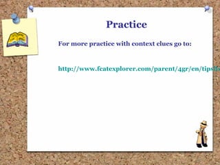 Practice
For more practice with context clues go to:
http://www.fcatexplorer.com/parent/4gr/en/tipslis
 