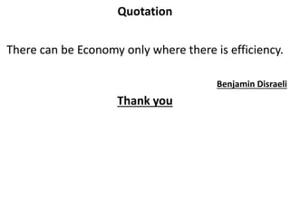 Quotation
There can be Economy only where there is efficiency.
Benjamin Disraeli
Thank you
 