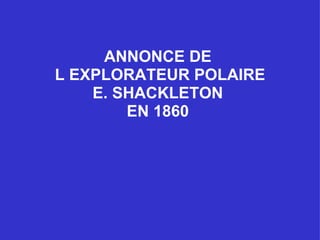 ANNONCE DE  L EXPLORATEUR POLAIRE E. SHACKLETON  EN 1860   