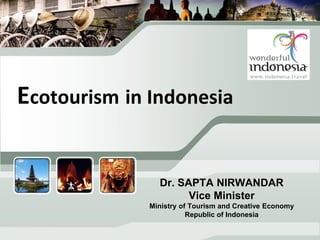 Ecotourism in Indonesia
Dr. SAPTA NIRWANDAR
Vice Minister
Ministry of Tourism and Creative Economy
Republic of Indonesia
 