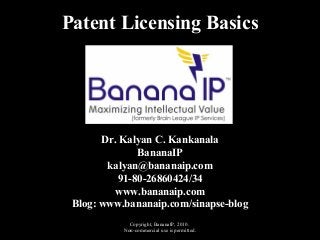 Copyright, BananaIP, 2010.
Non-commercial use is permitted.
Patent Licensing Basics
Dr. Kalyan C. Kankanala
BananaIP
kalyan@bananaip.com
91-80-26860424/34
www.bananaip.com
Blog: www.bananaip.com/sinapse-blog
 