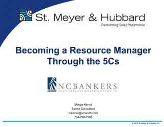 1 © 2016 St. Meyer & Hubbard, Inc.
Becoming a Resource Manager
Through the 5Cs
Margie Kensil
Senior Consultant
mkensil@smandh.com
704-798-7903
 