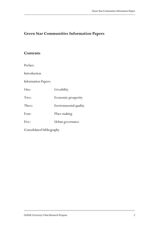 Green Star Communities Information Papers
____________________________________________________________________________________________
____________________________________________________________________________________________
Griffith University Urban Research Program 2
Green Star Communities Information Papers
Contents
Preface
Introduction
Information Papers:
One: Liveability
Two: Economic prosperity
Three: Environmental quality
Four: Place making
Five: Urban governance
Consolidated bibliography
 