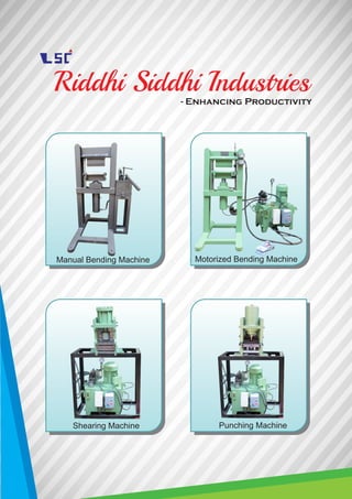 Riddhi Siddhi Industries- Enhancing Productivity
Manual Bending Machine Motorized Bending Machine
Shearing Machine Punching Machine
 