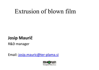 Josip Maurič
R&D manager
Email: josip.mauric@ter‐plama.si
Extrusion of blown film
 