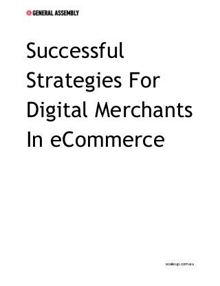  
 
 
 
Successful
Strategies For
Digital Merchants
In eCommerce
 
 
 
 
 
 
 
 
 
 
 
 
 
 
 
 
 
 
 
scaleup.com.au 
 