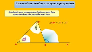 А В
С
К
1
2 СВК 2
1

= +
Властивість зовнішнього кута трикутника
Зовнішній кут трикутника дорівнює сумі двох
внутрішніх кутів, не суміжних з ним.
 