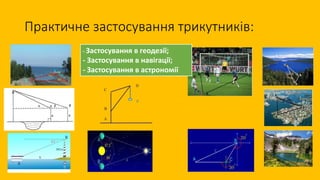 Практичне застосування трикутників:
- Застосування в геодезії;
- Застосування в навігації;
- Застосування в астрономії
 