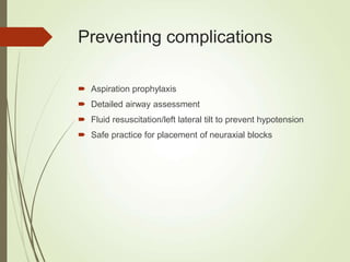 Preventing complications
 Aspiration prophylaxis
 Detailed airway assessment
 Fluid resuscitation/left lateral tilt to prevent hypotension
 Safe practice for placement of neuraxial blocks
 